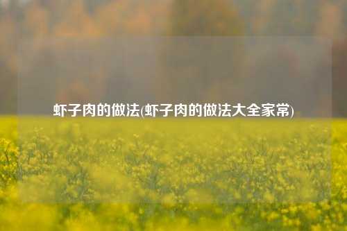虾子肉的做法(虾子肉的做法大全家常)